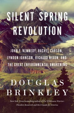 Silent spring revolution John F. Kennedy, Rachel Carson, Lyndon Johnson, Richard Nixon, and the great environmental awakening / Douglas Brinkley