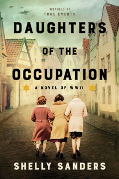 Daughters of the occupation a novel of WWII / Shelly Sanders