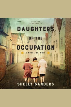 Daughters of the occupation [electronic resource] : a novel of WWII / Shelly Sanders
