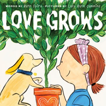 Love grows / words by Ruth Spiro ; pictures by Lucy Ruth Cummins.