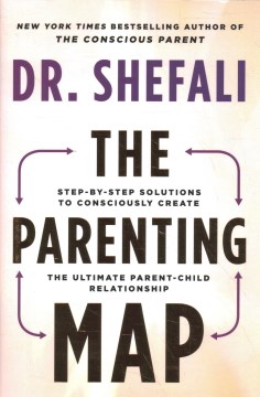 The Parenting Map : Step-by-step Solutions to Consciously Create the Ultimate Parent-child Relationship