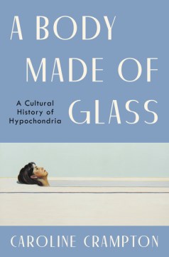 A body made of glass : a cultural history of hypochondria