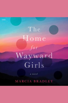 The home for wayward girls [electronic resource] : a novel / Marcia Bradley