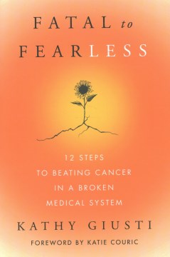 Fatal to Fearless : 12 Steps to Beating Cancer in a Broken Medical System