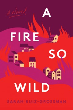 A fire so wild : a novel / Sarah Ruiz-Grossman.
