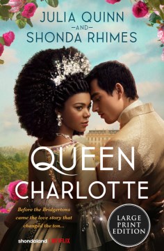 Queen Charlotte : Before the Bridgertons Came the Love Story That Changed the Ton...