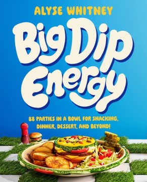 Big dip energy : 88 parties in a bowl for snacking, dinner, dessert, and beyond!