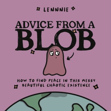 Advice from a Blob : How to Find Peace in This Messy, Beautiful, Chaotic Existence