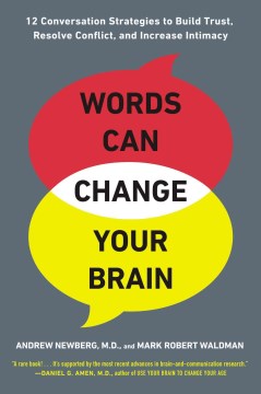 Words can change your brain : 12 conversation strategies to build trust, resolve conflict, and increase intimacy / Andrew Newberg, M.D. and Mark Robert Waldman.