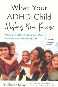What your ADHD child wishes you knew : working together to empower kids for success in school and life / Dr. Sharon Saline ; foreword by Dr. Laura Markham.