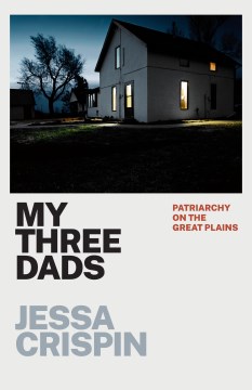 My three dads : patriarchy on the Great Plains / Jessa Crispin.
