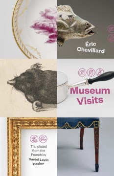 Museum visits / Éric Chevillard ; translated from the French by Daniel Levin Becker ; edited by Daniel Levin Becker and Daniel Medin.