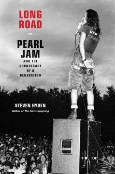 Long road : Pearl Jam and the sound of a generation / Steven Hyden.