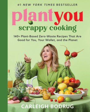 PlantYou : scrappy cooking : 140+ plant-based zero-waste recipes that are good for you, your wallet, and the planet / Carleigh Bodrug.