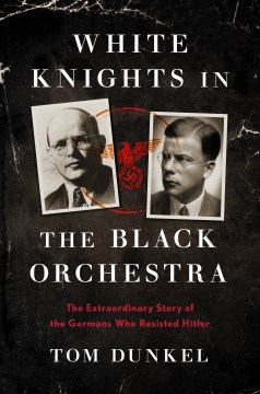 White knights in the Black Orchestra : the extraordinary story of the Germans who resisted Hitler