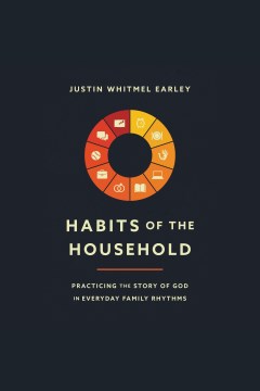 Habits of the household : practicing the story of God in everyday family rhythms [electronic resource] / Justin Whitmel Earley.