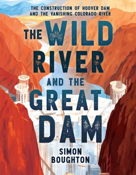 The Wild River and the Great Dam : The Construction of Hoover Dam and the Vanishing Colorado River