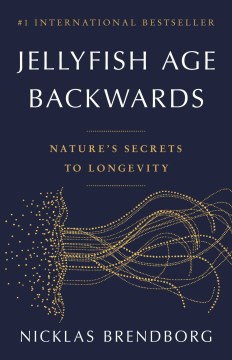 Jellyfish age backwards : nature's secrets to longevity / Nicklas Brendborg ; translation by Dr. Elizabeth DeNoma and Nicklas Brendborg.