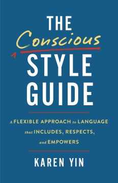 The Conscious Style Guide : A Flexible Approach to Language That Includes, Respects, and Empowers