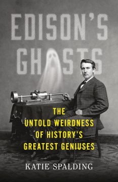 Edison's ghosts : the untold weirdness of history's greatest geniuses / Katie Spalding.