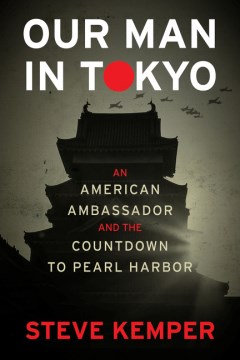 Our man in Tokyo : an American ambassador and the countdown to Pearl Harbor