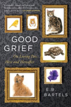 Good grief : on loving pets, here and hereafter / E.B. Bartels.