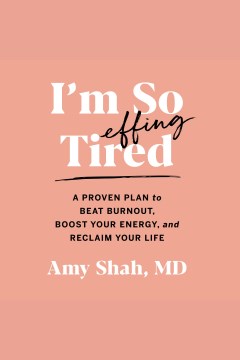 I'm so effing tired : a proven plan to beat burnout, boost your energy, and reclaim your life [electronic resource] / Amy Shah, MD.