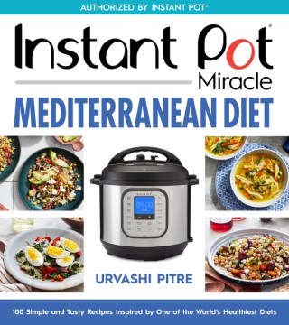 Instant Pot Miracle Mediterranean Diet Cookbook : 100 Simple and Tasty Recipes Inspired by One of the World's Healthiest Diets