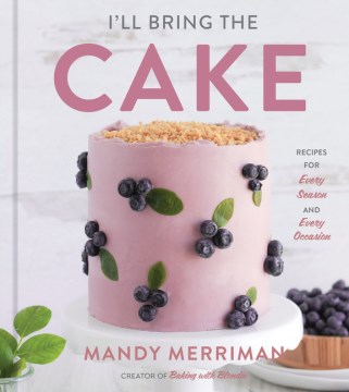 I'll bring the cake : recipes for every season and every occasion / Mandy Merriman.