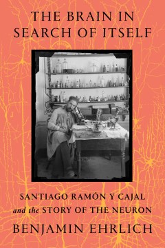 The brain in search of itself : Santiago Ramaon y Cajal and the story of the neuron