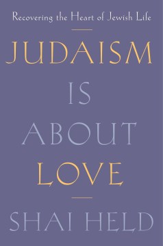 Judaism is about love : recovering the heart of Jewish life / Shai Held.