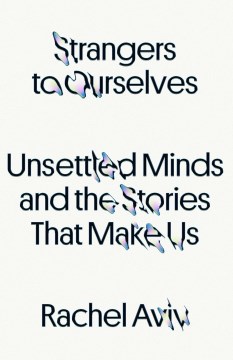 Strangers to ourselves : unsettled minds and the stories that make us / Rachel Aviv.
