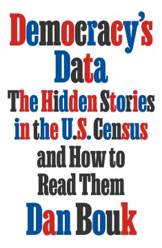 Democracy's Data : The Hidden Stories in the U.s. Census and How to Read Them