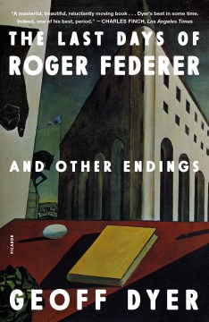 The last days of Roger Federer and other endings / Geoff Dyer.