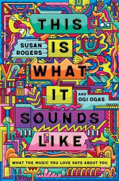 This is what it sounds like : what the music you love says about you / Susan Rogers and Ogi Ogas.