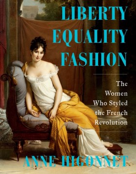 Liberty Equality Fashion : The Women Who Styled the French Revolution