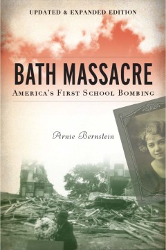 Bath Massacre : America's first school bombing / Arnie Bernstein.