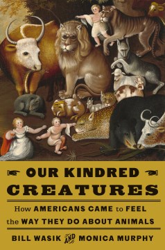 Our Kindred Creatures: How Americans Came to Feel the Way They Do about Animals