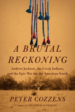 A brutal reckoning : Andrew Jackson, the Creek Indians, and the epic war for the American South / Peter Cozzens.