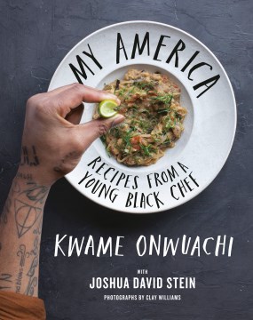 My America recipes from a young black chef / Kwame Onwuachi with Joshua David Stein ; photography by Clay Williams.