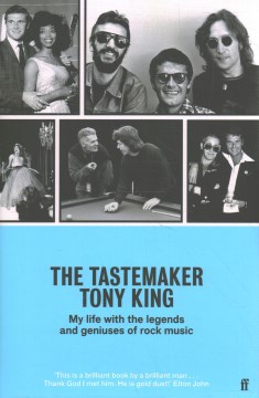 The tastemaker : my life with the legends and geniuses of rock music / Tony King.