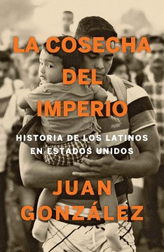 La cosecha del imperio / Harvest of Empire : Historia de los latinos en Estados Unidos / A History of Latinos in America