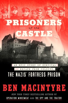 Prisoners of the castle : an epic story of survival and escape from Colditz, the Nazis' fortress prison / Ben Macintyre.