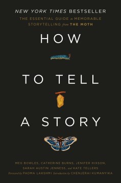 How to tell a story : the essential guide to memorable storytelling from The Moth / Meg Bowles, Catherine Burns, Jenifer Hixson, Sarah Austin Jenness, and Kate Tellers.
