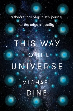 This Way to the Universe : A Theoretical Physicist's Journey to the Edge of Reality