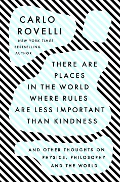 There are places in the world where rules are less important than kindness : and other thoughts on physics, philosophy and the world / Carlo Rovelli ; translated by Erica Segre and Simon Carnell.