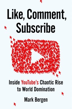 Like, comment, subscribe : inside YouTube's chaotic rise to world domination / Mark Bergen.