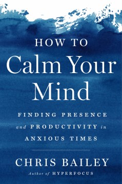 How to calm your mind : finding presence and productivity in anxious times