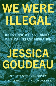 We were illegal : uncovering a texas family's mythmaking and migration