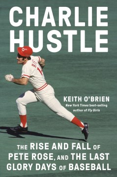 Charlie Hustle : the rise and fall of Pete Rose, and the last glory days of baseball / Keith O'Brien.